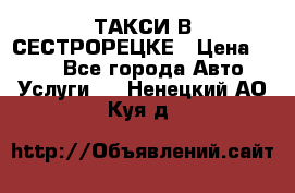ТАКСИ В СЕСТРОРЕЦКЕ › Цена ­ 120 - Все города Авто » Услуги   . Ненецкий АО,Куя д.